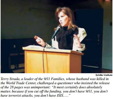 Terry Strada, a leader of the 9/11 Families, whose husband was killed in 
the World Trade Center, challenged a questioner who insisted the release 
of the 28 pages was unimportant: 